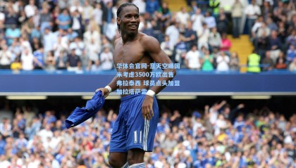 华体会官网-意天空曝国米考虑3500万欧出售弗拉泰西 球员点头加盟加拉塔萨雷