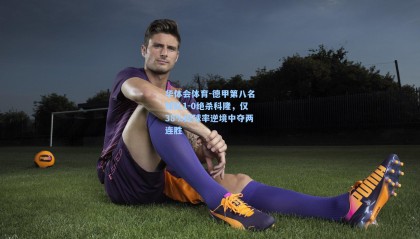 华体会体育-德甲第八名球队1-0绝杀科隆，仅38%控球率逆境中夺两连胜