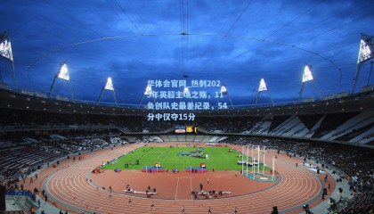 华体会官网_热刺2025年英超主场之殇，11负创队史最差纪录，54分中仅夺15分