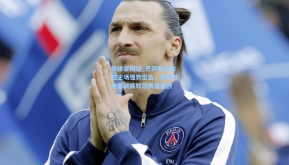 华体会网站_巴萨势头如虹主场强势出击，奥萨苏纳客战疲软恐再遭重创