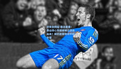 华体会网站-悬念重重！泰山核心外援被曝已获自由身？续约迷雾搅动中超冬窗