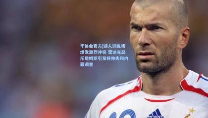 华体会官方|湖人训练场爆发激烈冲突 雷迪克怒斥詹姆斯引发将帅失和内幕调查