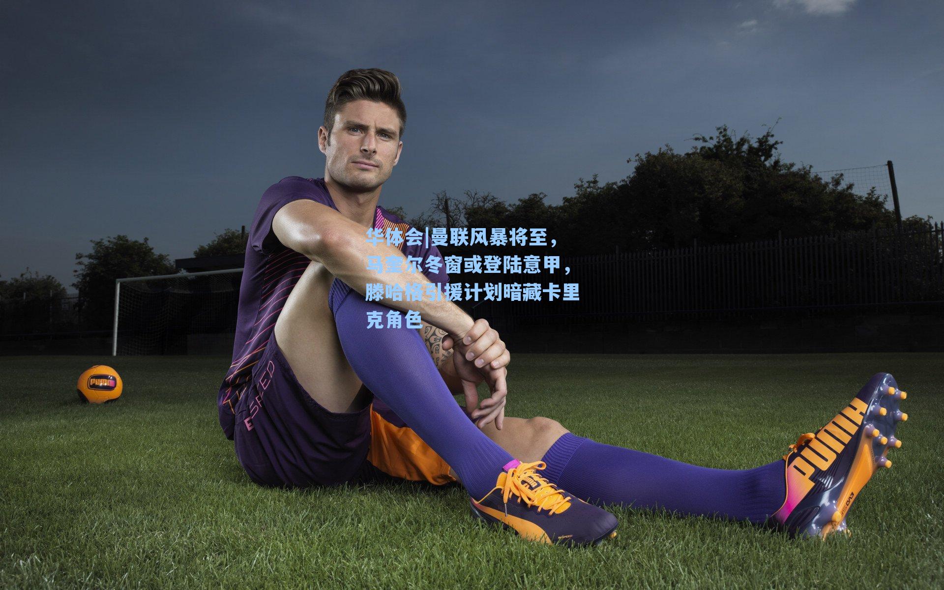 曼联风暴将至，马奎尔冬窗或登陆意甲，滕哈格引援计划暗藏卡里克角色