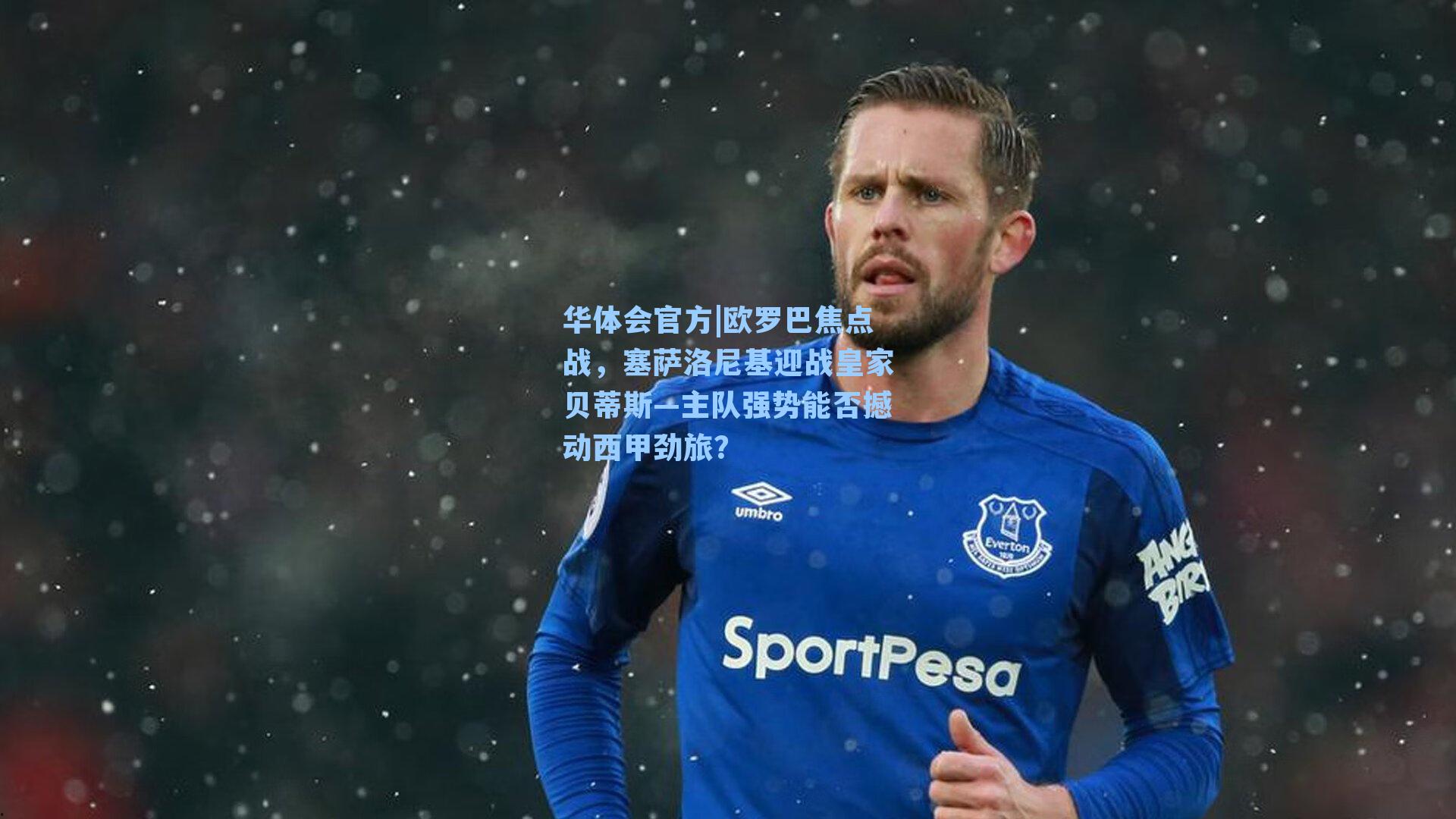 欧罗巴焦点战，塞萨洛尼基迎战皇家贝蒂斯—主队强势能否撼动西甲劲旅？