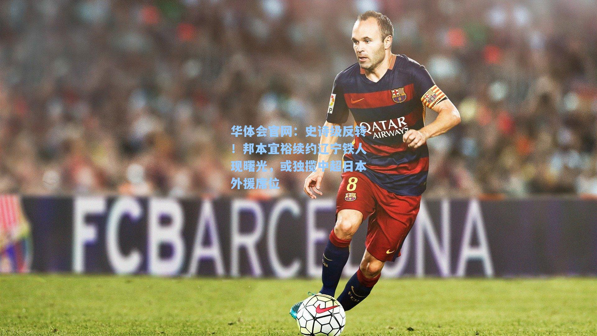 史诗级反转！邦本宜裕续约辽宁铁人现曙光，或独揽中超日本外援席位