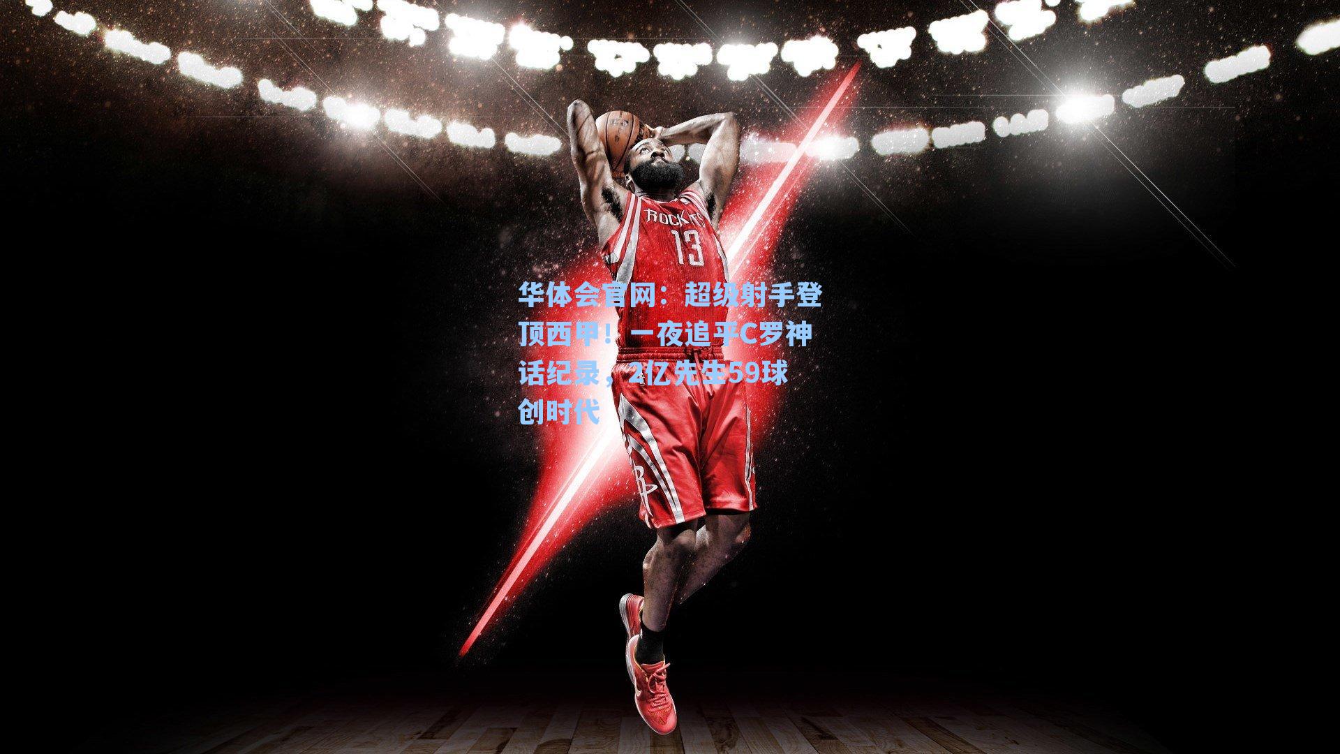 超级射手登顶西甲!一夜追平C罗神话纪录,2亿先生59球创时代