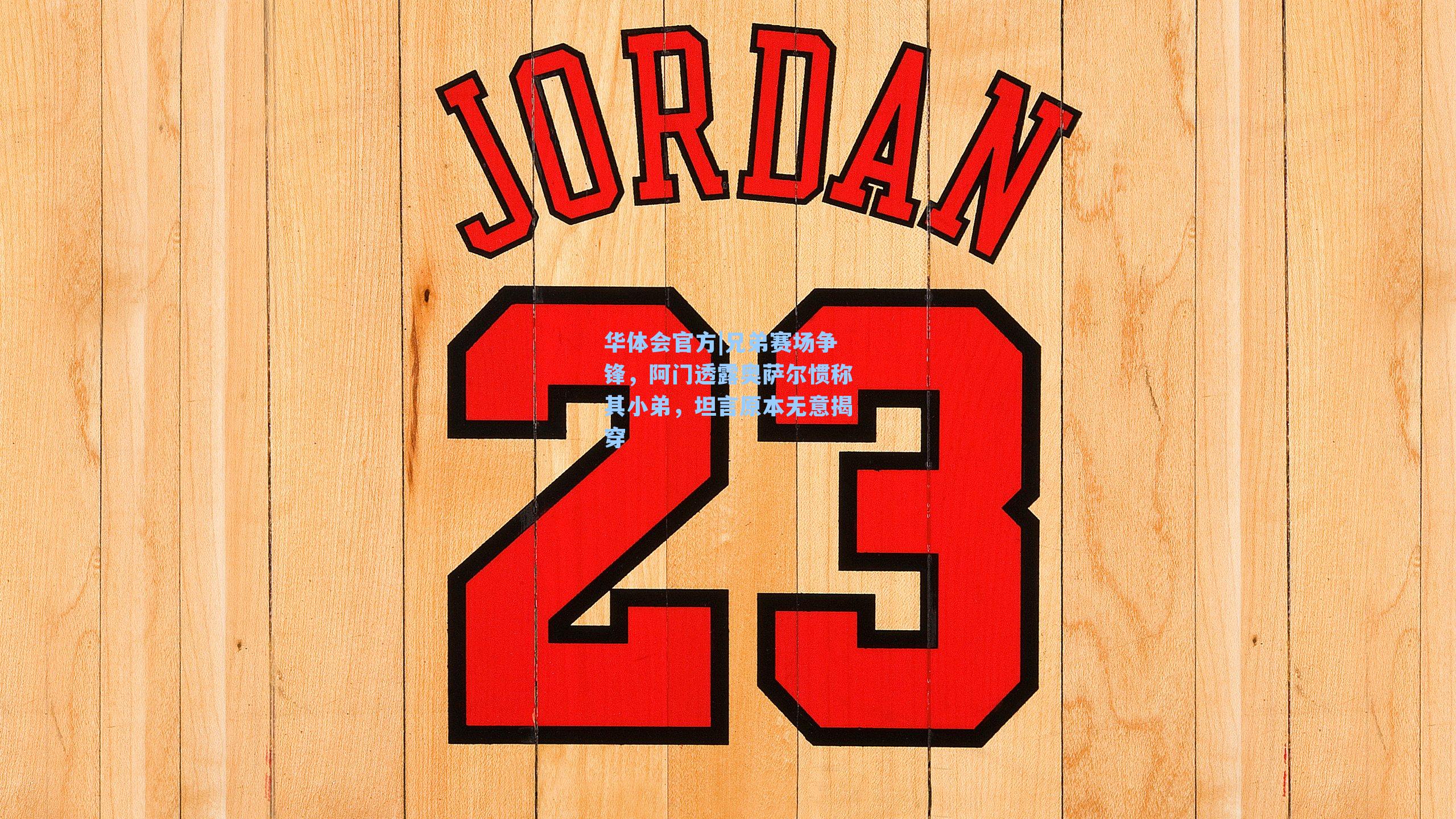 兄弟赛场争锋，阿门透露奥萨尔惯称其小弟，坦言原本无意揭穿