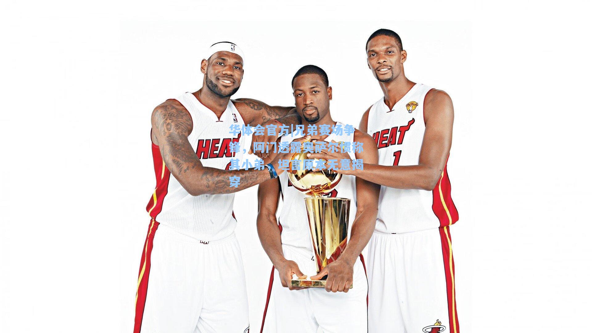 兄弟赛场争锋，阿门透露奥萨尔惯称其小弟，坦言原本无意揭穿