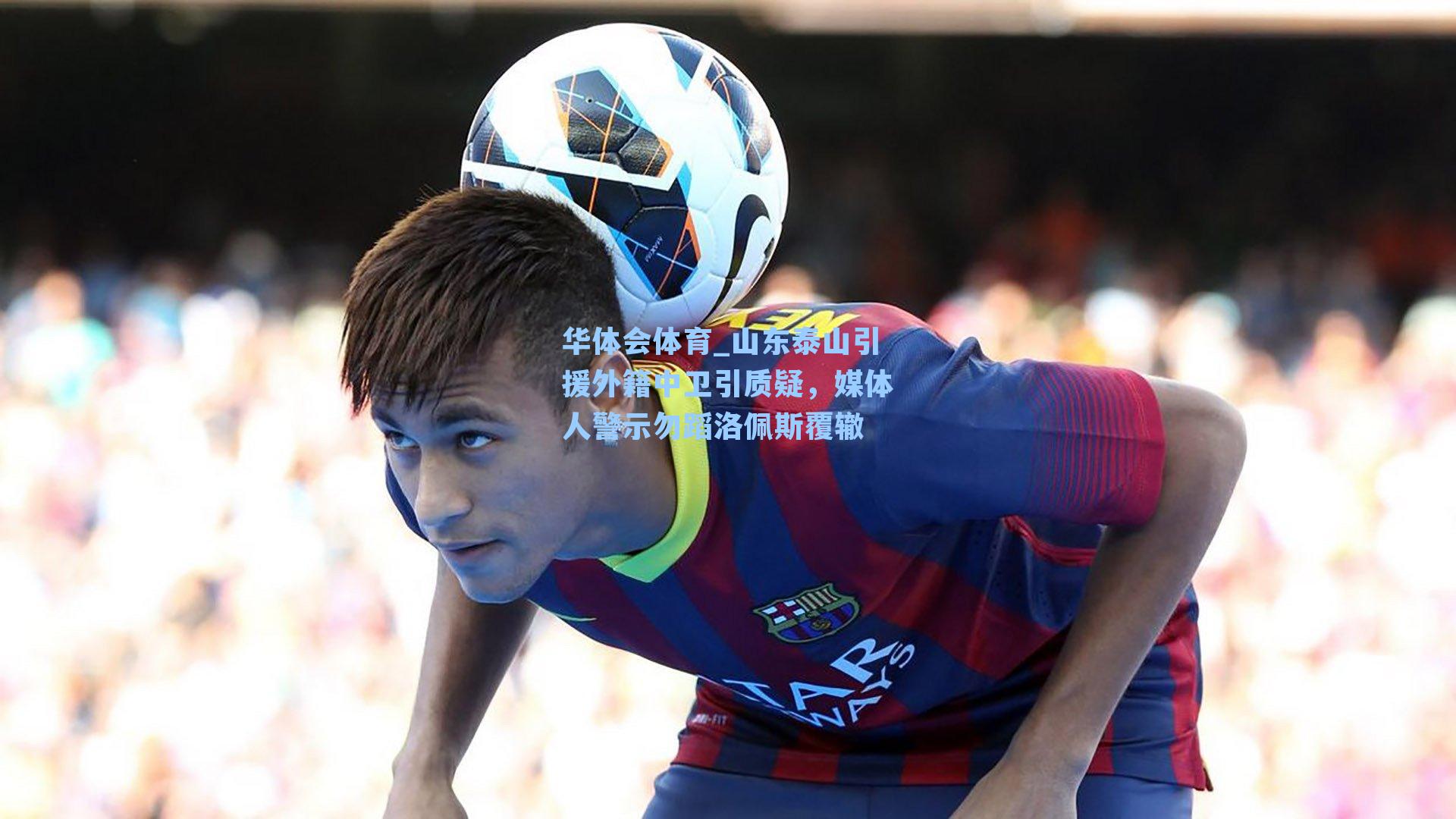 山东泰山引援外籍中卫引质疑，媒体人警示勿蹈洛佩斯覆辙